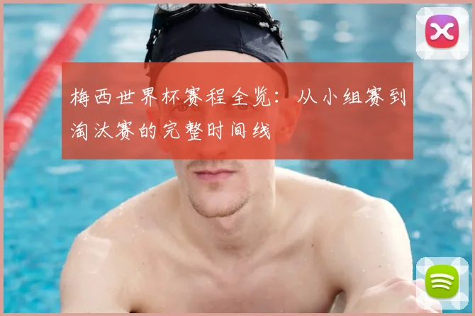 梅西世界杯赛程全览:从小组赛到淘汰赛的完整时间线