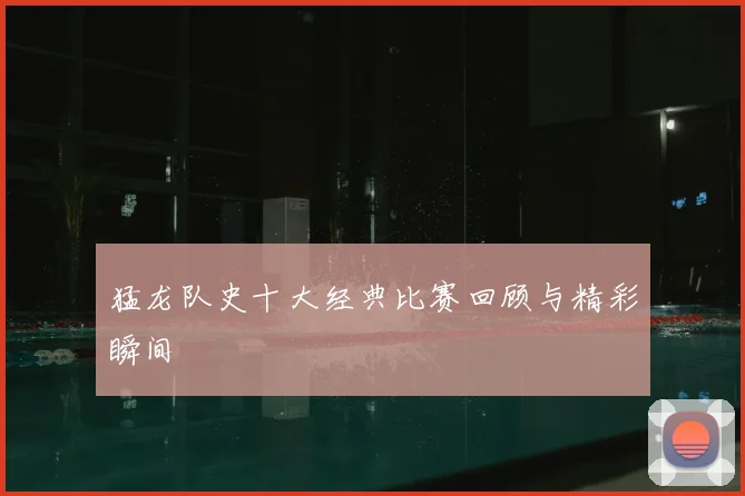 猛龙队史十大经典比赛回顾与精彩瞬间