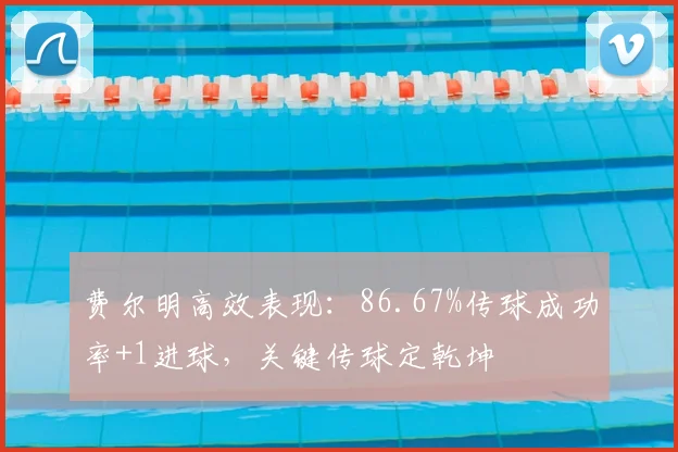 费尔明高效表现:86.67%传球成功率+1进球,关键传球定乾坤