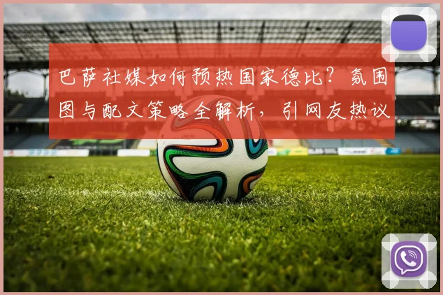 巴萨社媒如何预热国家德比？氛围图与配文策略全解析，引网友热议
