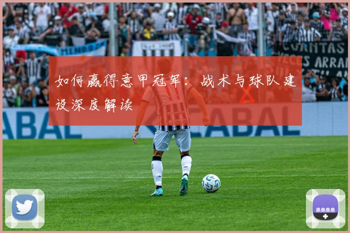如何赢得意甲冠军:战术与球队建设深度解读