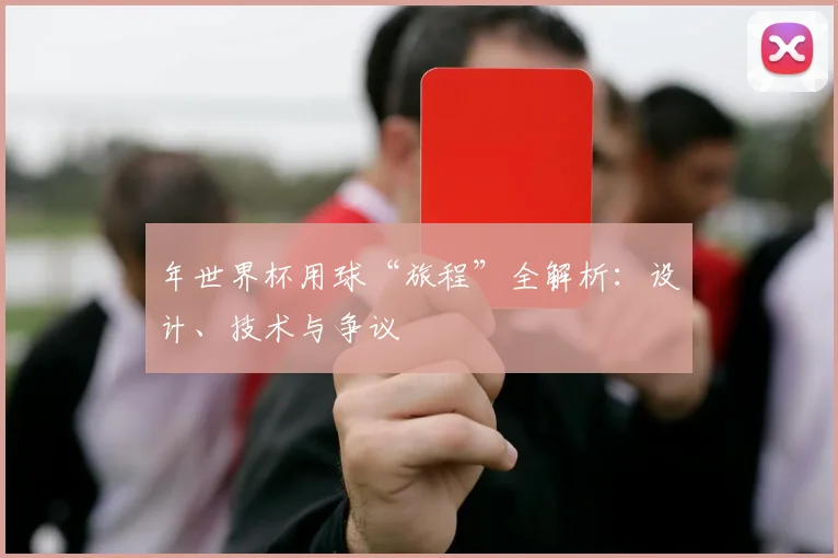 年世界杯用球“旅程”全解析：设计、技术与争议