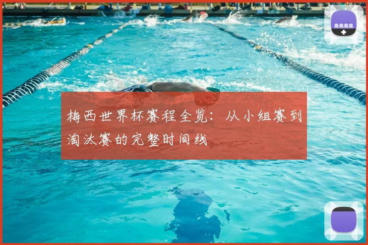 梅西世界杯赛程全览：从小组赛到淘汰赛的完整时间线