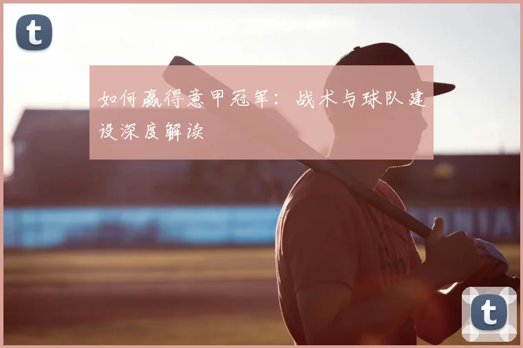 如何赢得意甲冠军：战术与球队建设深度解读