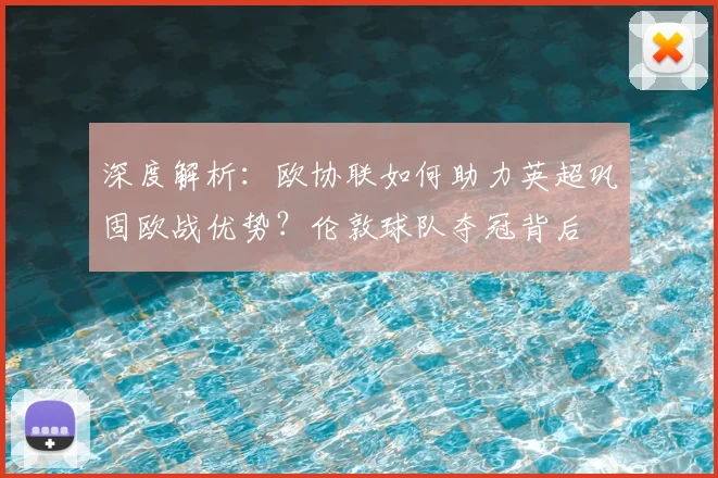 深度解析：欧协联如何助力英超巩固欧战优势？伦敦球队夺冠背后