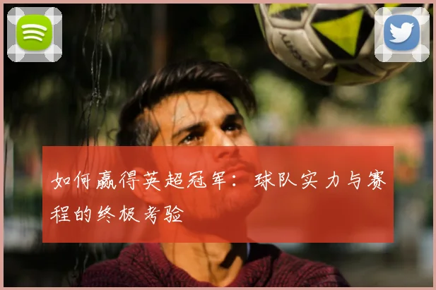 如何赢得英超冠军：球队实力与赛程的终极考验